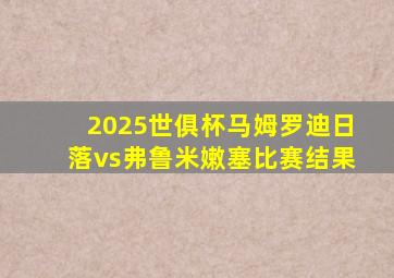 2025世俱杯马姆罗迪日落vs弗鲁米嫩塞比赛结果