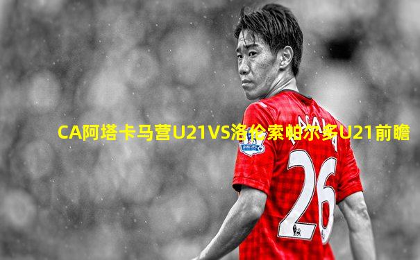 CA阿塔卡马营U21VS洛伦索帕尔多U21前瞻
