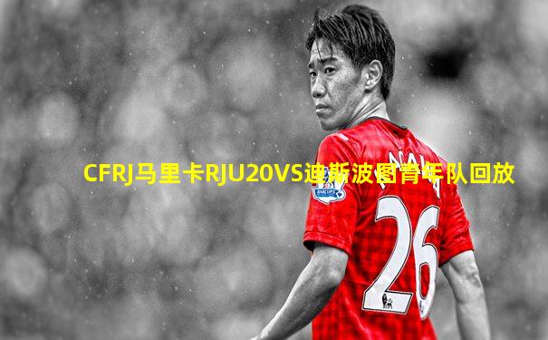 CFRJ马里卡RJU20VS迪斯波图青年队回放