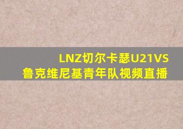 LNZ切尔卡瑟U21VS鲁克维尼基青年队视频直播