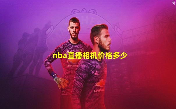 nba直播相机价格多少