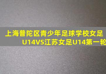 上海普陀区青少年足球学校女足U14VS江苏女足U14第一轮
