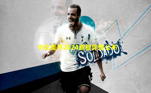 中北美杯2024赛程详情公布