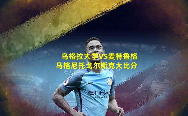 乌格拉大学VS麦特鲁格马格尼托戈尔斯克大比分