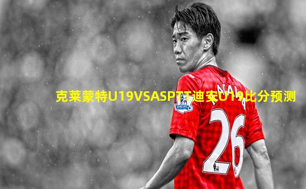 克莱蒙特U19VSASPTT迪安U19比分预测
