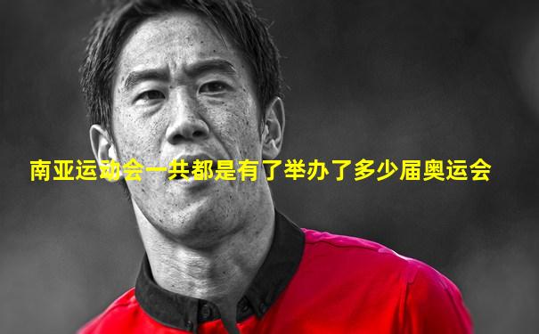 南亚运动会一共都是有了举办了多少届奥运会