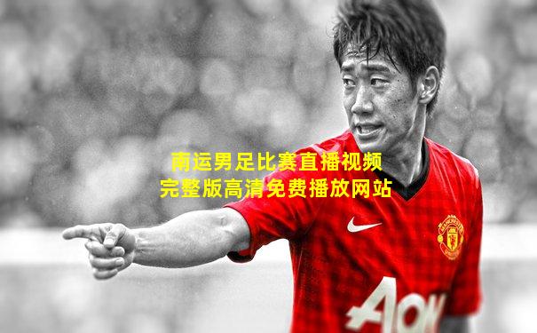 南运男足比赛直播视频完整版高清免费播放网站