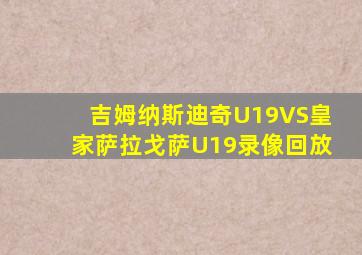 吉姆纳斯迪奇U19VS皇家萨拉戈萨U19录像回放