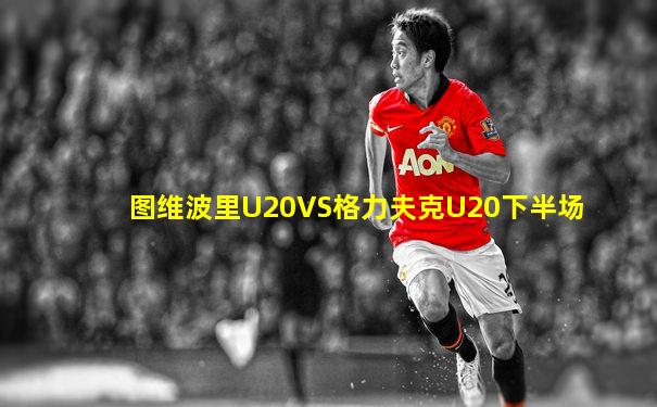 图维波里U20VS格力夫克U20下半场