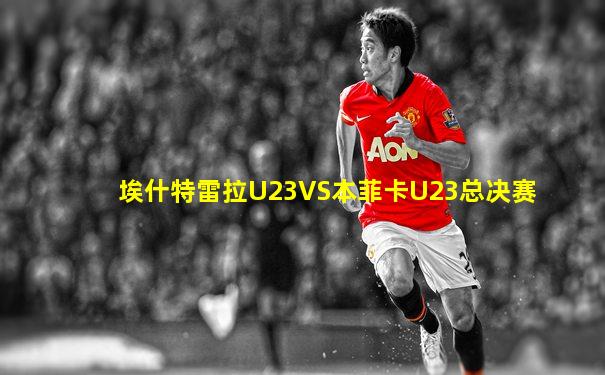 埃什特雷拉U23VS本菲卡U23总决赛