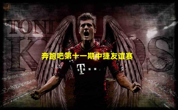 奔跑吧第十一期中捷友谊赛