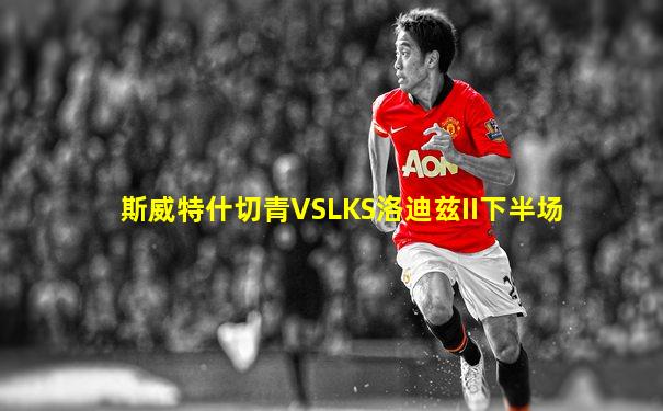 斯威特什切青VSLKS洛迪兹II下半场