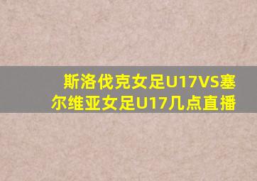 斯洛伐克女足U17VS塞尔维亚女足U17几点直播