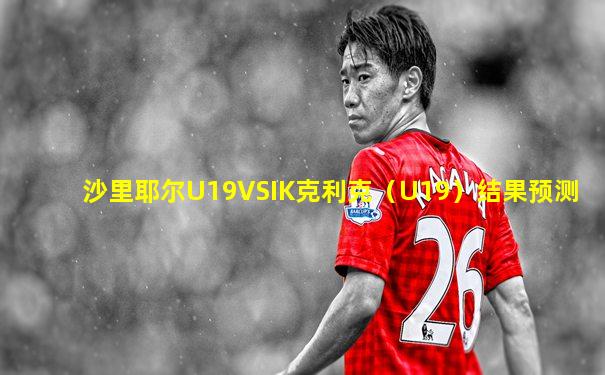沙里耶尔U19VSIK克利克（U19）结果预测