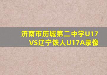 济南市历城第二中学U17VS辽宁铁人U17A录像