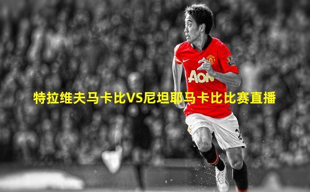 特拉维夫马卡比VS尼坦耶马卡比比赛直播