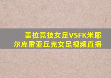 盖拉竞技女足VSFK米耶尔库雷亚丘克女足视频直播