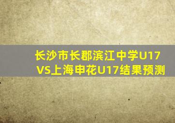 长沙市长郡滨江中学U17VS上海申花U17结果预测