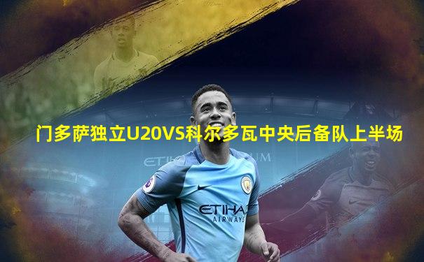 门多萨独立U20VS科尔多瓦中央后备队上半场