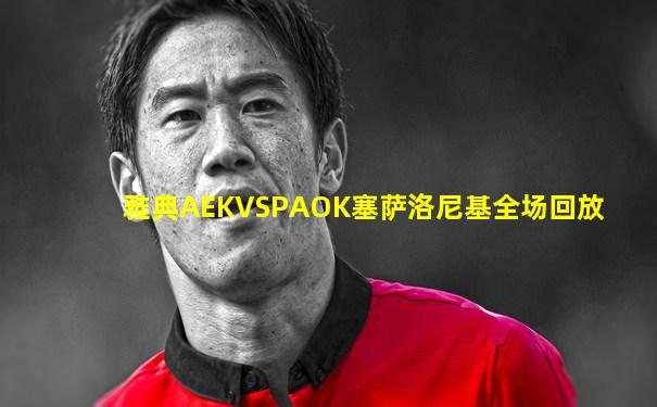雅典AEKVSPAOK塞萨洛尼基全场回放
