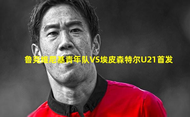 鲁克维尼基青年队VS埃皮森特尔U21首发